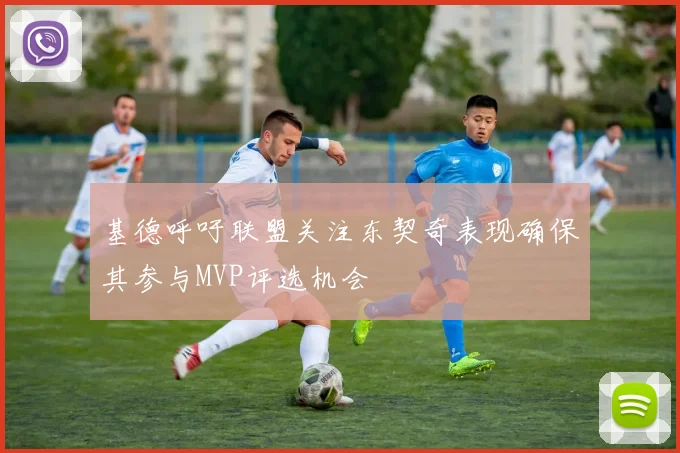 基德呼吁联盟关注东契奇表现确保其参与MVP评选机会