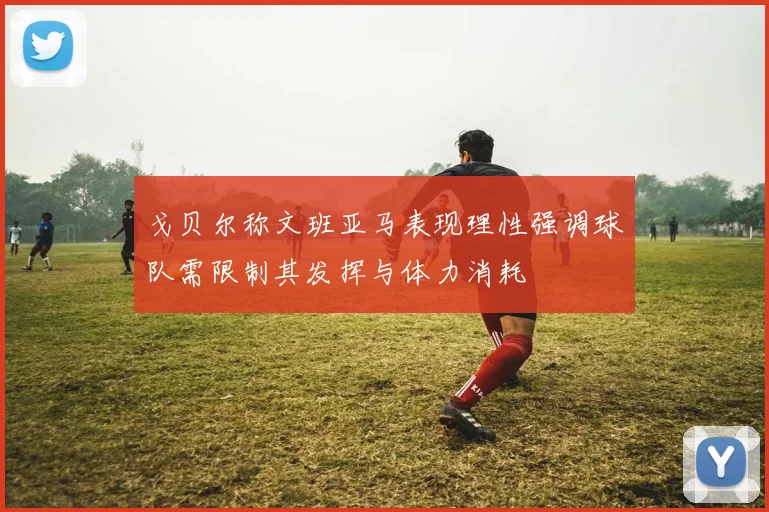 戈贝尔称文班亚马表现理性强调球队需限制其发挥与体力消耗