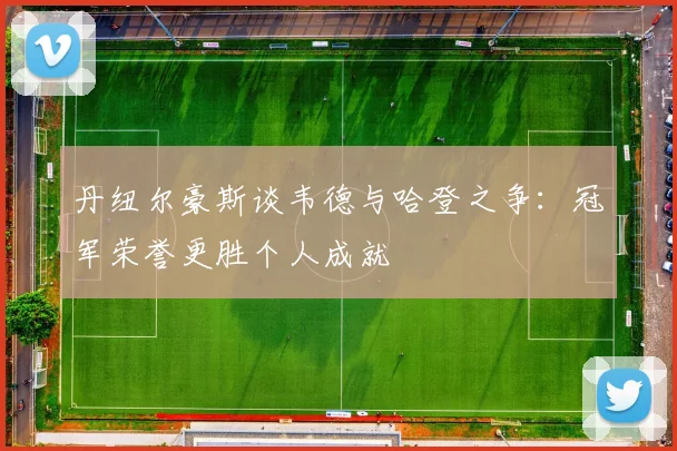 丹纽尔豪斯谈韦德与哈登之争：冠军荣誉更胜个人成就