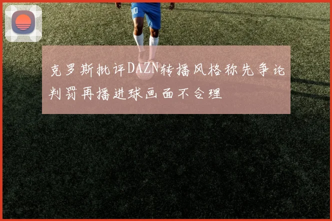 克罗斯批评DAZN转播风格称先争论判罚再播进球画面不合理