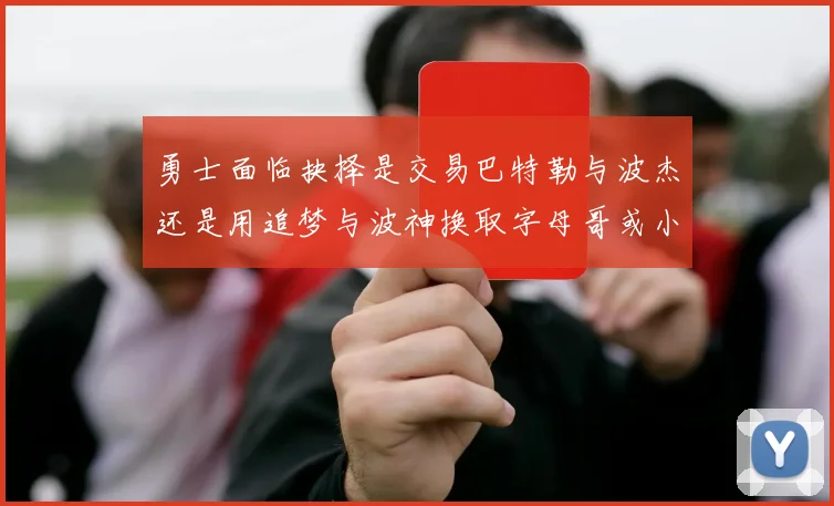 勇士面临抉择是交易巴特勒与波杰还是用追梦与波神换取字母哥或小卡