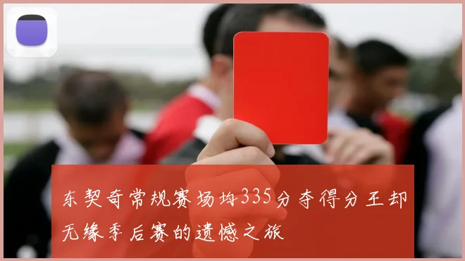 东契奇常规赛场均335分夺得分王却无缘季后赛的遗憾之旅