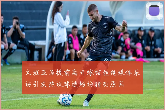 文班亚马提前离开球馆拒绝媒体采访引发热议球迷纷纷猜测原因